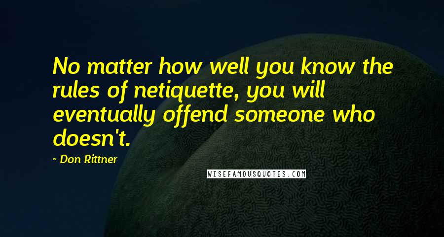 Don Rittner Quotes: No matter how well you know the rules of netiquette, you will eventually offend someone who doesn't.