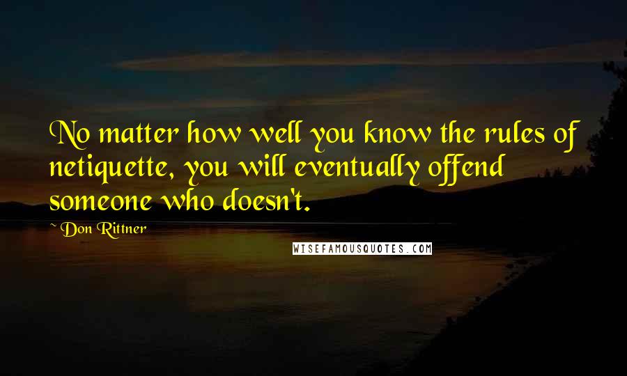 Don Rittner Quotes: No matter how well you know the rules of netiquette, you will eventually offend someone who doesn't.