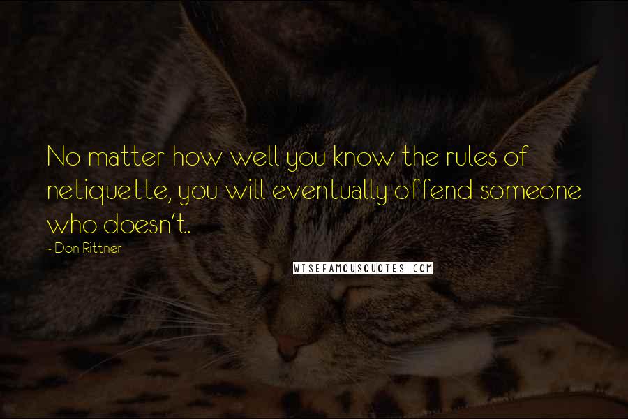 Don Rittner Quotes: No matter how well you know the rules of netiquette, you will eventually offend someone who doesn't.