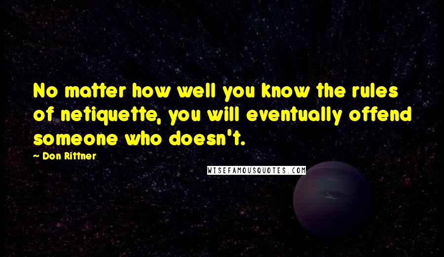 Don Rittner Quotes: No matter how well you know the rules of netiquette, you will eventually offend someone who doesn't.