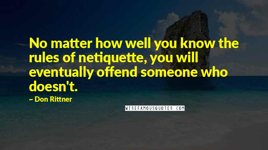 Don Rittner Quotes: No matter how well you know the rules of netiquette, you will eventually offend someone who doesn't.
