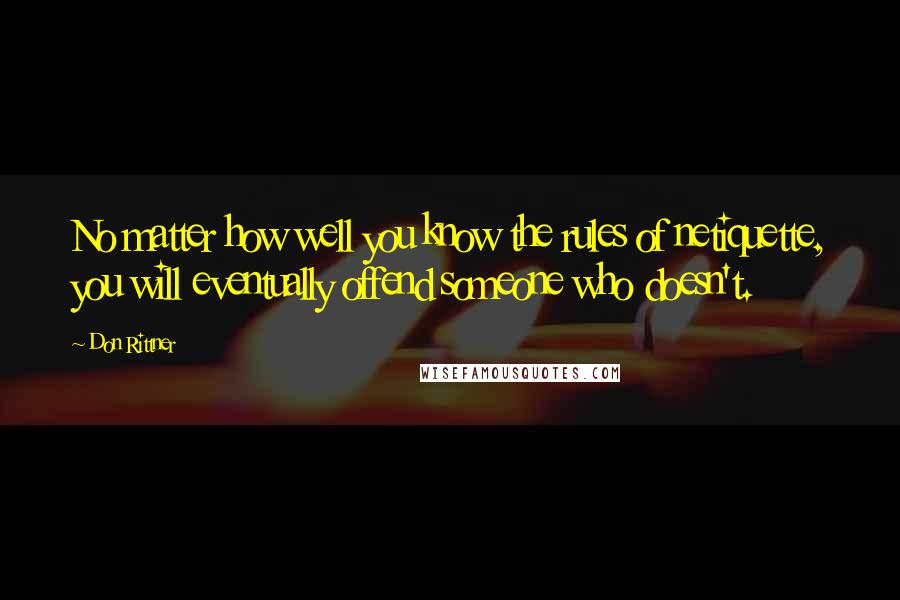 Don Rittner Quotes: No matter how well you know the rules of netiquette, you will eventually offend someone who doesn't.