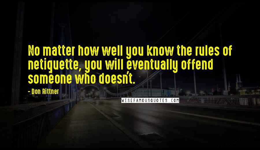 Don Rittner Quotes: No matter how well you know the rules of netiquette, you will eventually offend someone who doesn't.