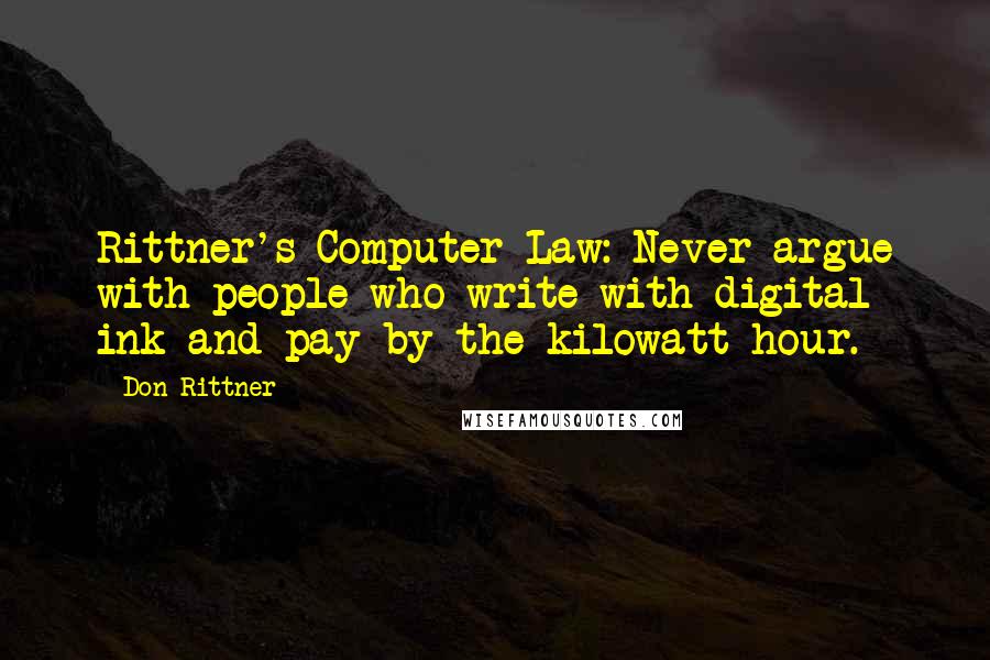 Don Rittner Quotes: Rittner's Computer Law: Never argue with people who write with digital ink and pay by the kilowatt-hour.