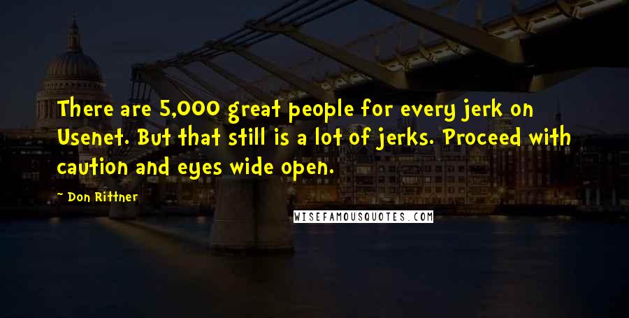 Don Rittner Quotes: There are 5,000 great people for every jerk on Usenet. But that still is a lot of jerks. Proceed with caution and eyes wide open.