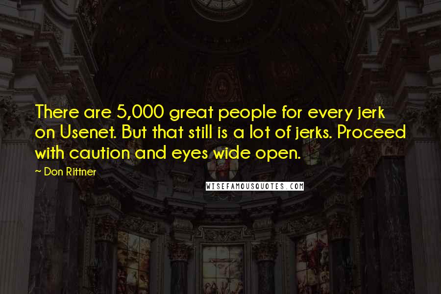 Don Rittner Quotes: There are 5,000 great people for every jerk on Usenet. But that still is a lot of jerks. Proceed with caution and eyes wide open.