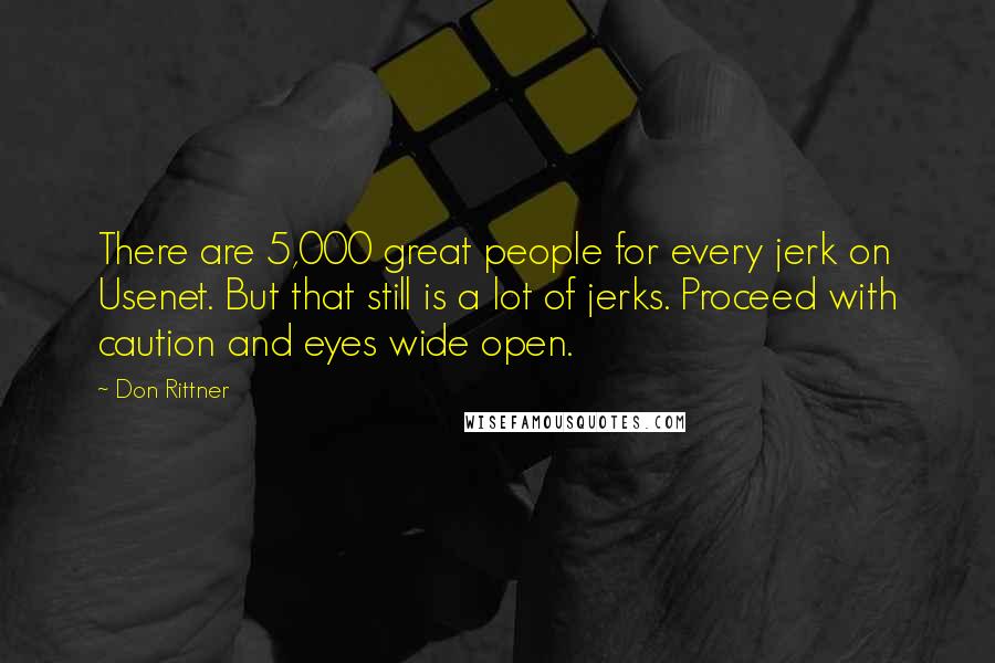 Don Rittner Quotes: There are 5,000 great people for every jerk on Usenet. But that still is a lot of jerks. Proceed with caution and eyes wide open.