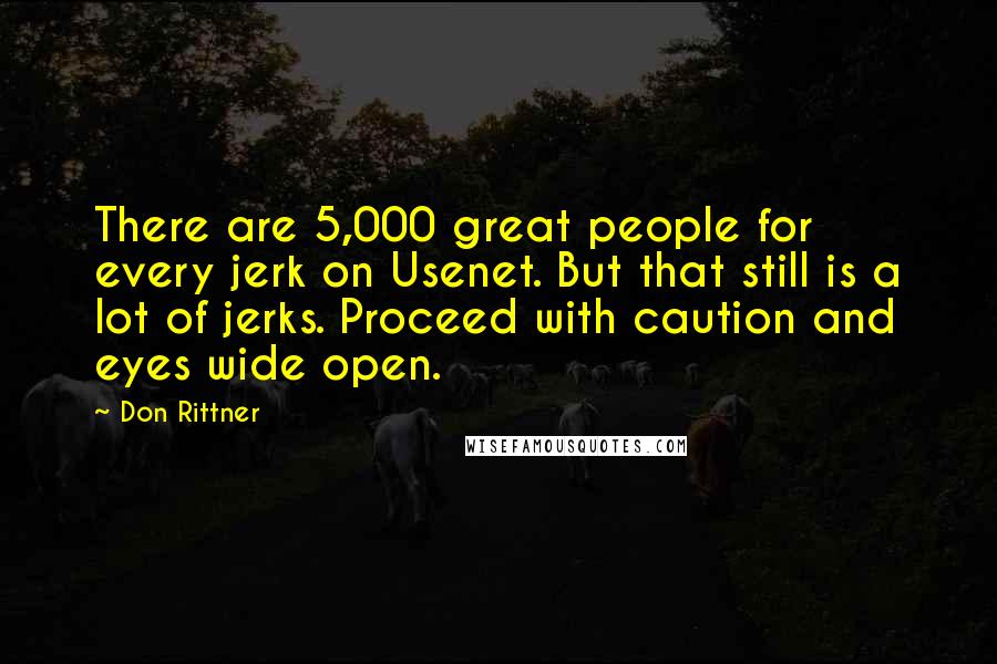 Don Rittner Quotes: There are 5,000 great people for every jerk on Usenet. But that still is a lot of jerks. Proceed with caution and eyes wide open.