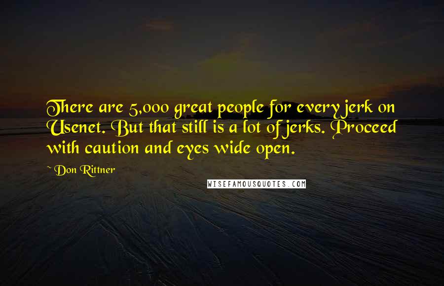 Don Rittner Quotes: There are 5,000 great people for every jerk on Usenet. But that still is a lot of jerks. Proceed with caution and eyes wide open.