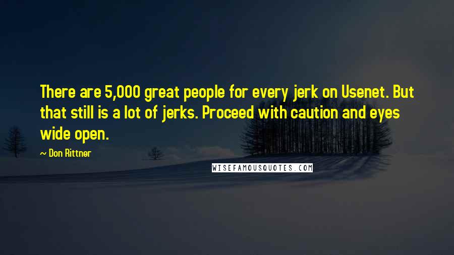 Don Rittner Quotes: There are 5,000 great people for every jerk on Usenet. But that still is a lot of jerks. Proceed with caution and eyes wide open.