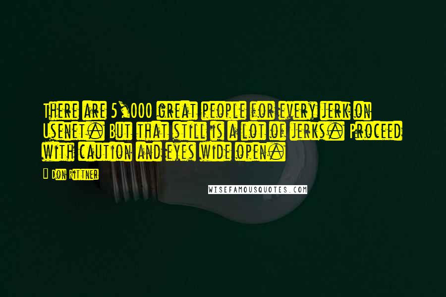 Don Rittner Quotes: There are 5,000 great people for every jerk on Usenet. But that still is a lot of jerks. Proceed with caution and eyes wide open.