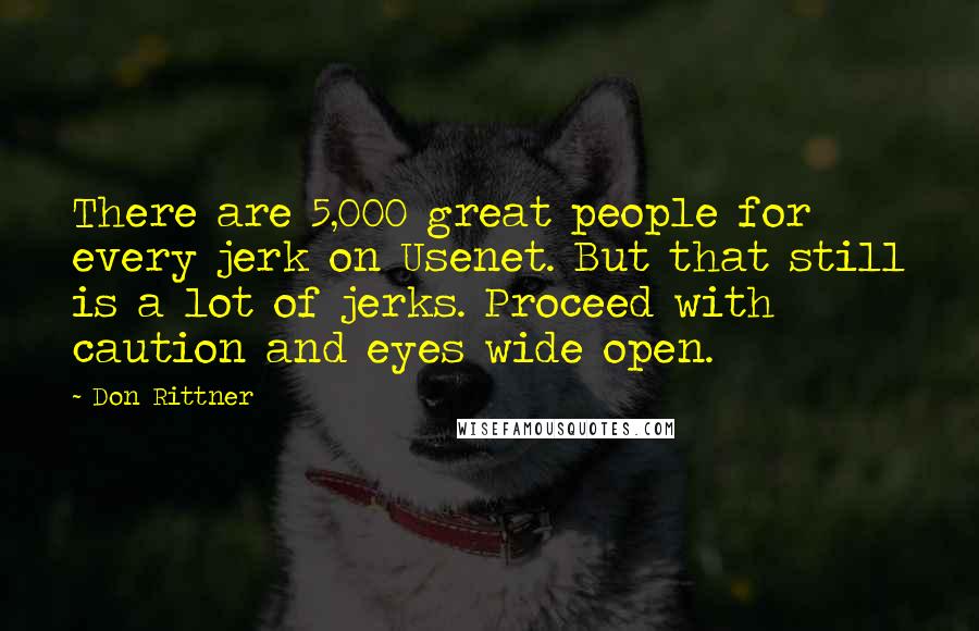 Don Rittner Quotes: There are 5,000 great people for every jerk on Usenet. But that still is a lot of jerks. Proceed with caution and eyes wide open.