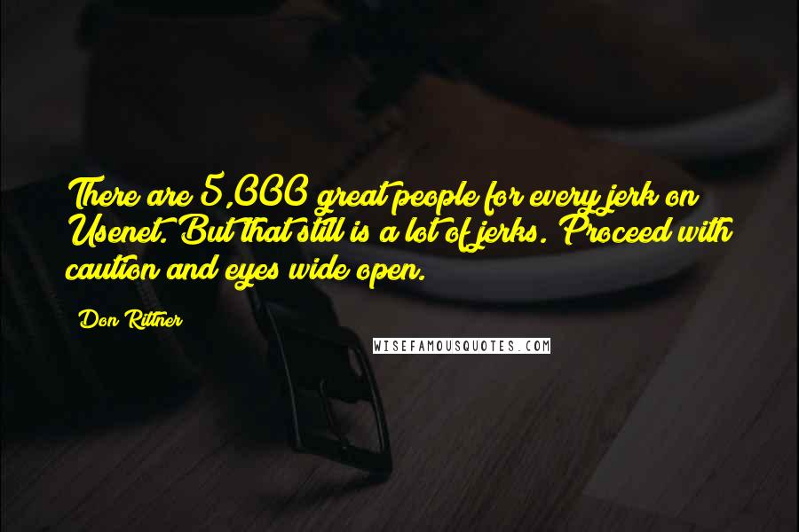 Don Rittner Quotes: There are 5,000 great people for every jerk on Usenet. But that still is a lot of jerks. Proceed with caution and eyes wide open.