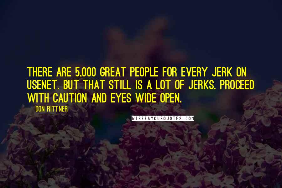 Don Rittner Quotes: There are 5,000 great people for every jerk on Usenet. But that still is a lot of jerks. Proceed with caution and eyes wide open.