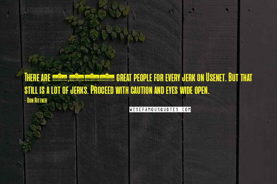 Don Rittner Quotes: There are 5,000 great people for every jerk on Usenet. But that still is a lot of jerks. Proceed with caution and eyes wide open.