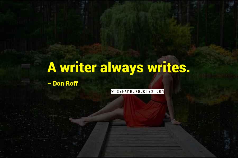 Don Roff Quotes: A writer always writes.