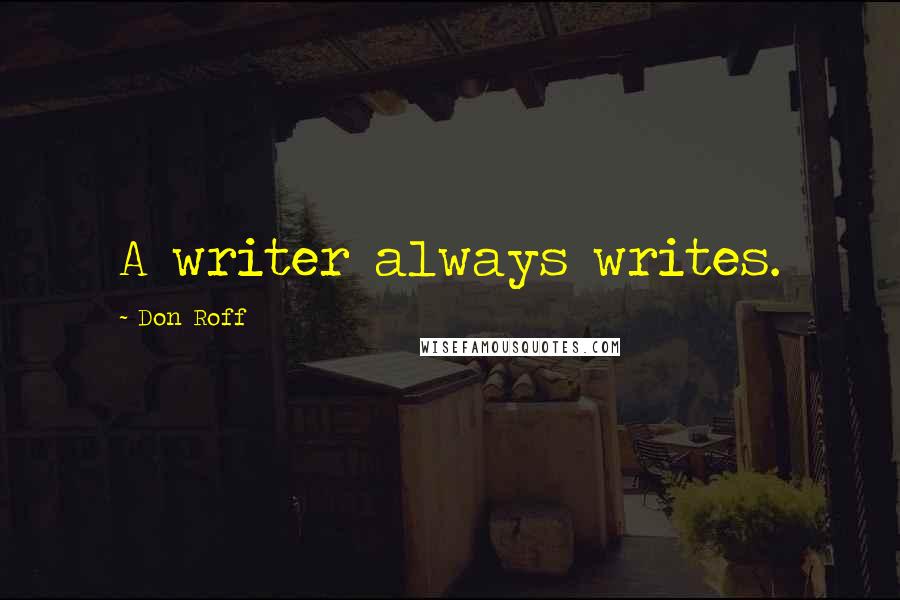 Don Roff Quotes: A writer always writes.