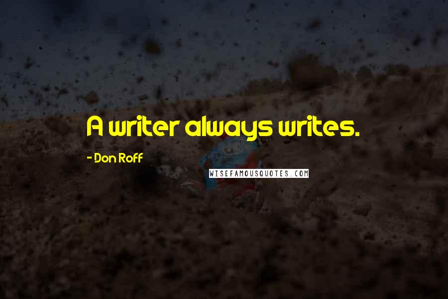 Don Roff Quotes: A writer always writes.