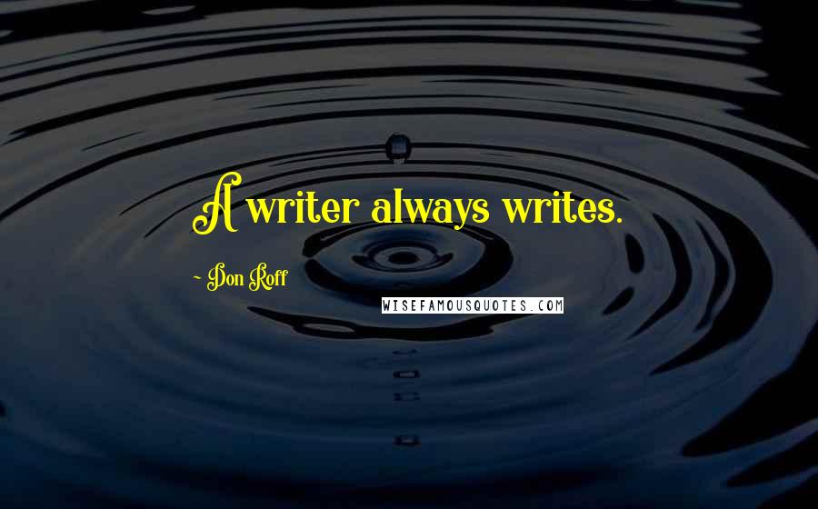 Don Roff Quotes: A writer always writes.