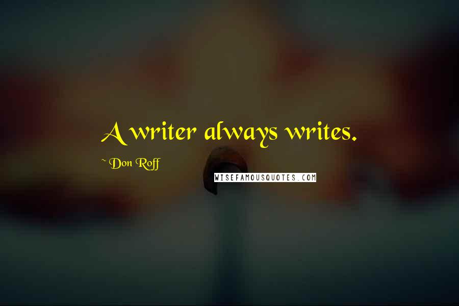 Don Roff Quotes: A writer always writes.
