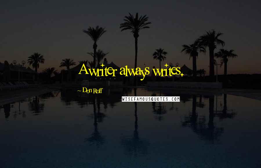 Don Roff Quotes: A writer always writes.