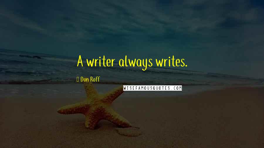 Don Roff Quotes: A writer always writes.