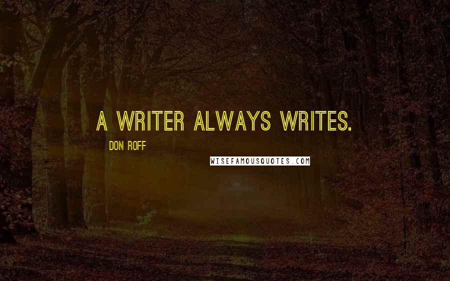 Don Roff Quotes: A writer always writes.