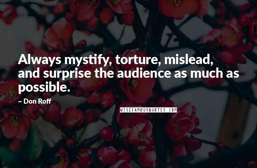 Don Roff Quotes: Always mystify, torture, mislead, and surprise the audience as much as possible.