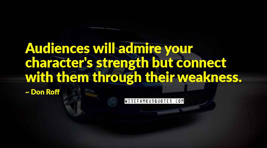 Don Roff Quotes: Audiences will admire your character's strength but connect with them through their weakness.