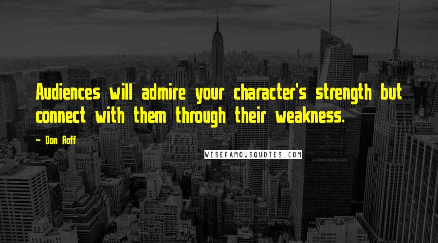 Don Roff Quotes: Audiences will admire your character's strength but connect with them through their weakness.