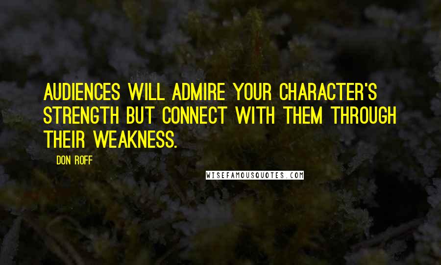 Don Roff Quotes: Audiences will admire your character's strength but connect with them through their weakness.