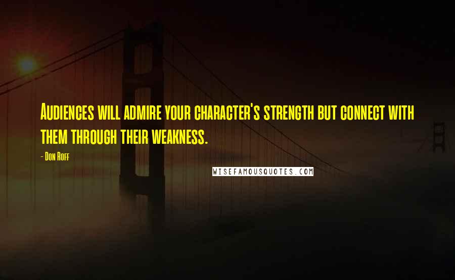 Don Roff Quotes: Audiences will admire your character's strength but connect with them through their weakness.