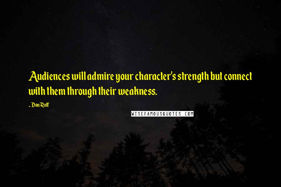 Don Roff Quotes: Audiences will admire your character's strength but connect with them through their weakness.