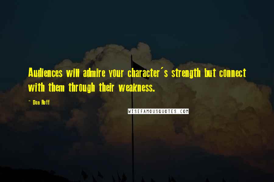 Don Roff Quotes: Audiences will admire your character's strength but connect with them through their weakness.