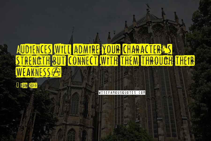 Don Roff Quotes: Audiences will admire your character's strength but connect with them through their weakness.