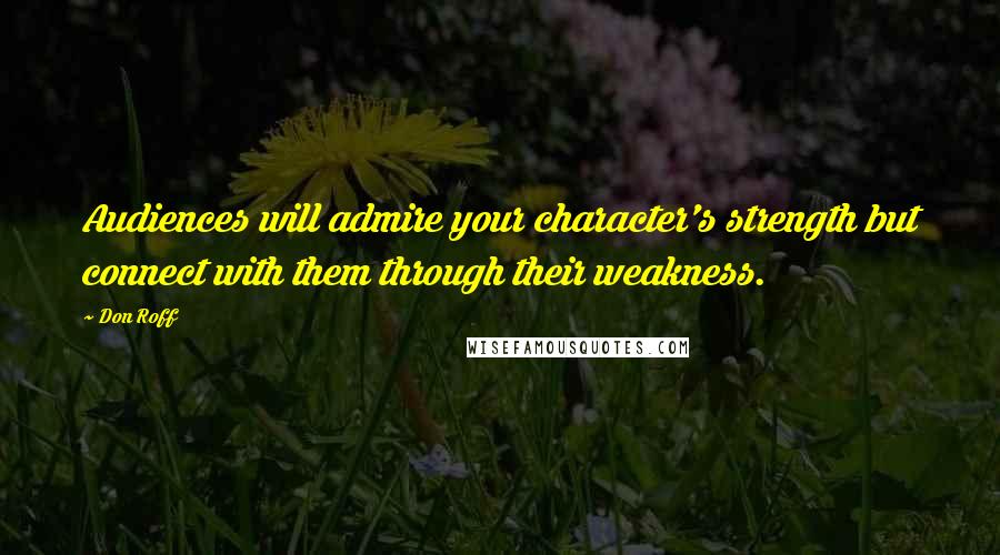 Don Roff Quotes: Audiences will admire your character's strength but connect with them through their weakness.