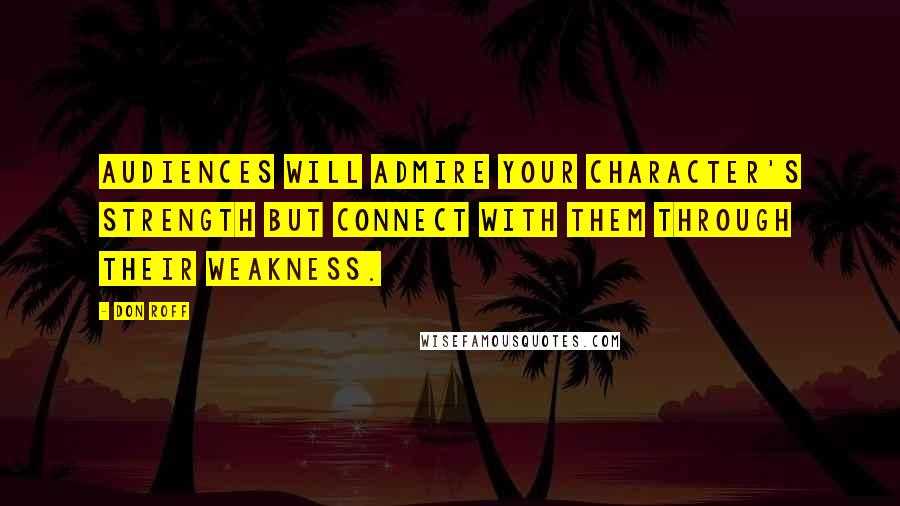 Don Roff Quotes: Audiences will admire your character's strength but connect with them through their weakness.