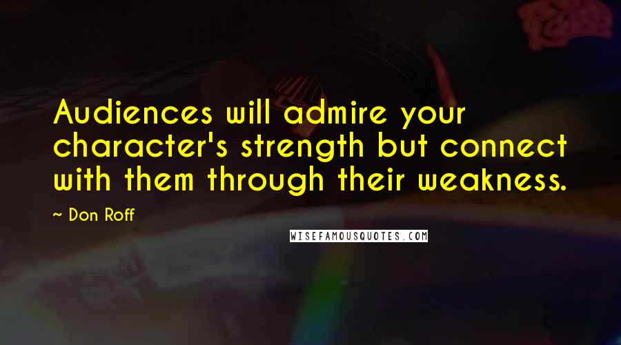 Don Roff Quotes: Audiences will admire your character's strength but connect with them through their weakness.