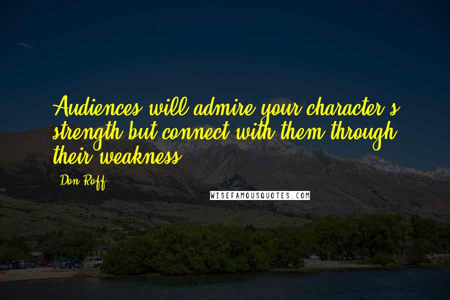 Don Roff Quotes: Audiences will admire your character's strength but connect with them through their weakness.