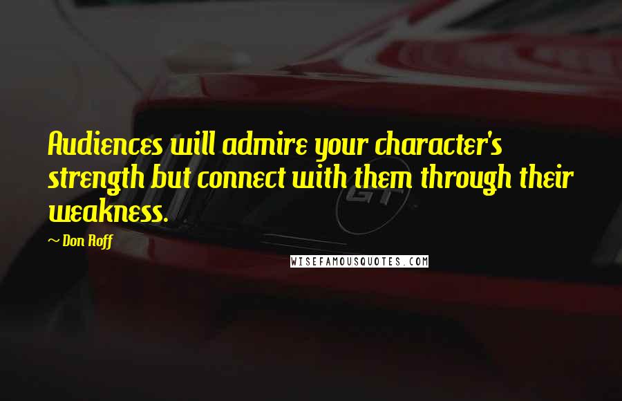 Don Roff Quotes: Audiences will admire your character's strength but connect with them through their weakness.