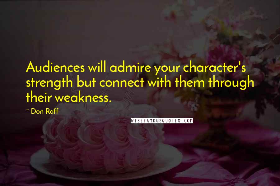 Don Roff Quotes: Audiences will admire your character's strength but connect with them through their weakness.