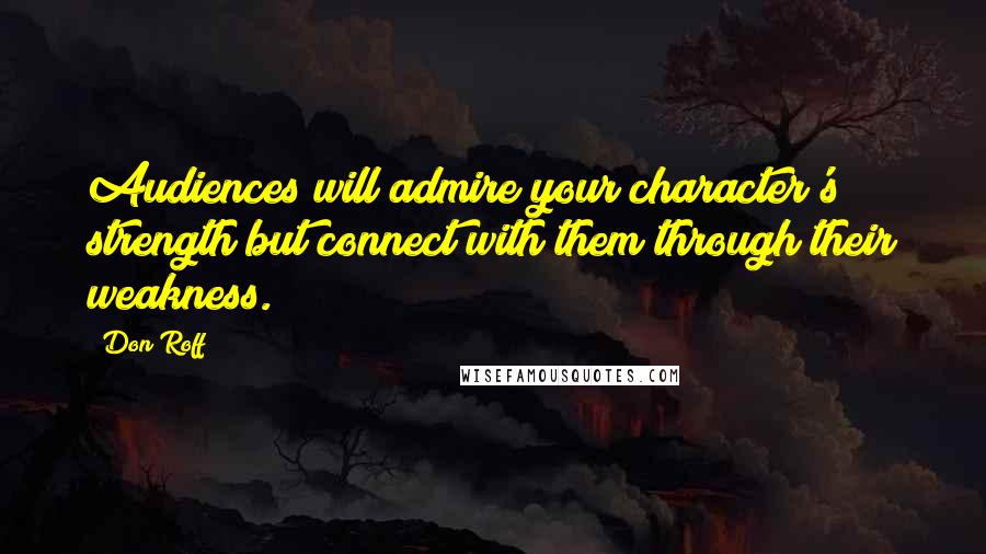 Don Roff Quotes: Audiences will admire your character's strength but connect with them through their weakness.