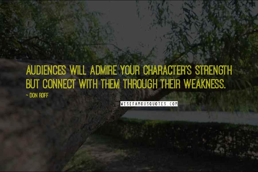 Don Roff Quotes: Audiences will admire your character's strength but connect with them through their weakness.