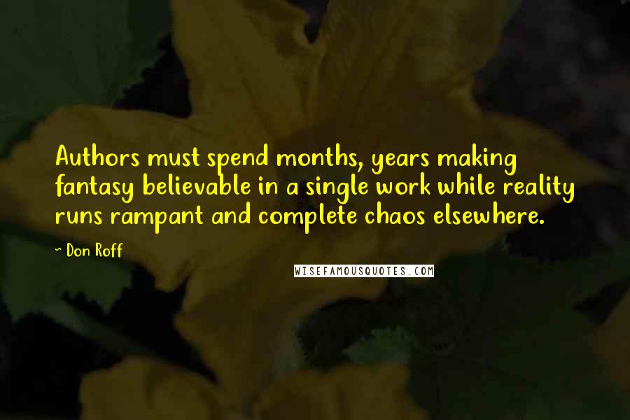 Don Roff Quotes: Authors must spend months, years making fantasy believable in a single work while reality runs rampant and complete chaos elsewhere.