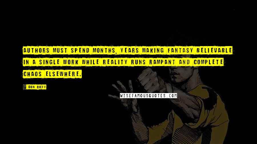 Don Roff Quotes: Authors must spend months, years making fantasy believable in a single work while reality runs rampant and complete chaos elsewhere.