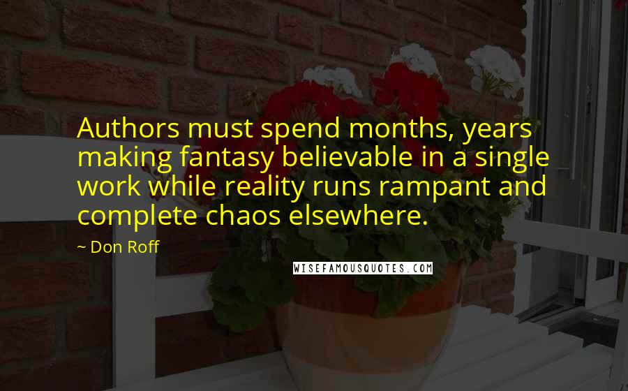 Don Roff Quotes: Authors must spend months, years making fantasy believable in a single work while reality runs rampant and complete chaos elsewhere.