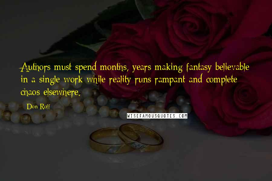 Don Roff Quotes: Authors must spend months, years making fantasy believable in a single work while reality runs rampant and complete chaos elsewhere.