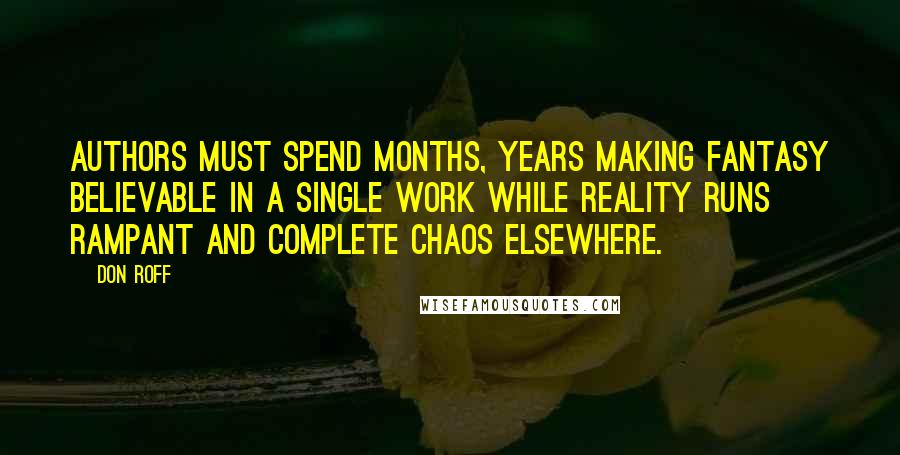 Don Roff Quotes: Authors must spend months, years making fantasy believable in a single work while reality runs rampant and complete chaos elsewhere.