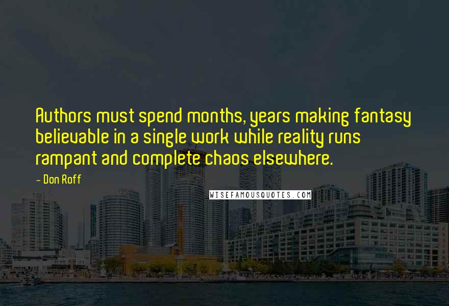 Don Roff Quotes: Authors must spend months, years making fantasy believable in a single work while reality runs rampant and complete chaos elsewhere.
