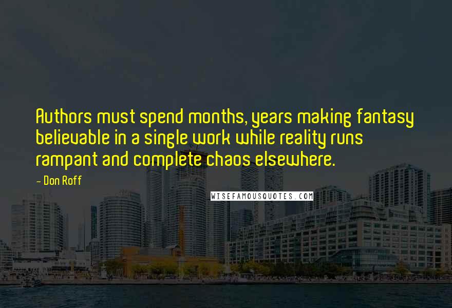 Don Roff Quotes: Authors must spend months, years making fantasy believable in a single work while reality runs rampant and complete chaos elsewhere.